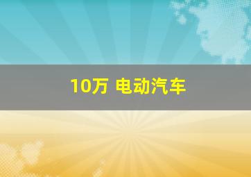 10万 电动汽车